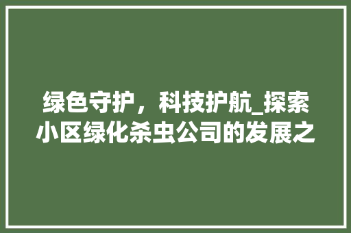 绿色守护，科技护航_探索小区绿化杀虫公司的发展之路