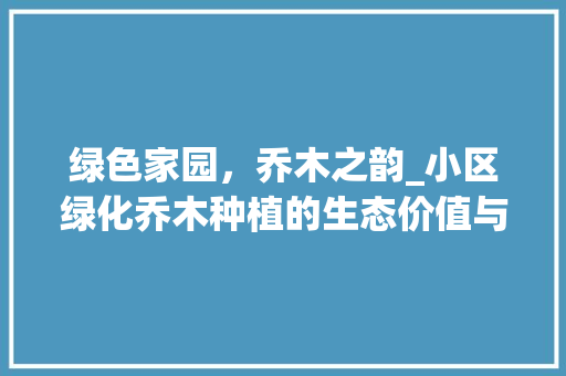绿色家园，乔木之韵_小区绿化乔木种植的生态价值与方法探索