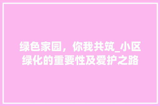绿色家园，你我共筑_小区绿化的重要性及爱护之路