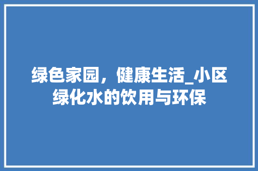 绿色家园，健康生活_小区绿化水的饮用与环保