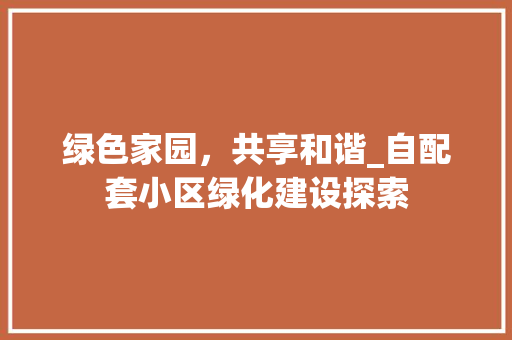 绿色家园，共享和谐_自配套小区绿化建设探索