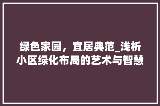 绿色家园，宜居典范_浅析小区绿化布局的艺术与智慧