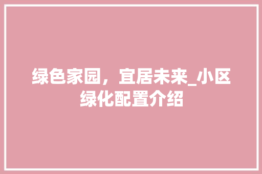 绿色家园，宜居未来_小区绿化配置介绍