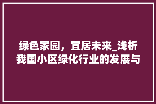 绿色家园，宜居未来_浅析我国小区绿化行业的发展与趋势