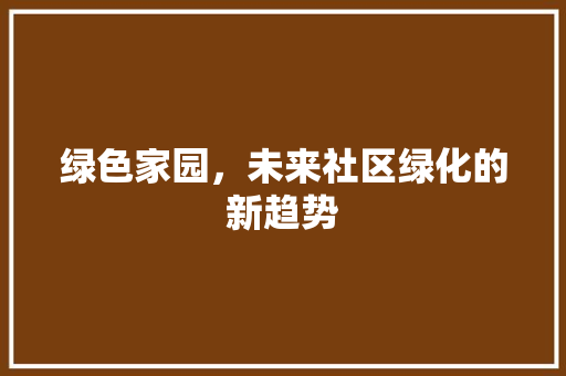 绿色家园，未来社区绿化的新趋势