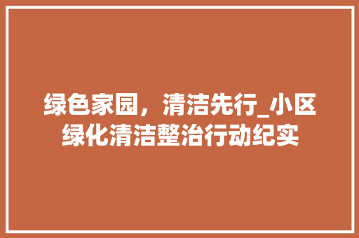 绿色家园，清洁先行_小区绿化清洁整治行动纪实