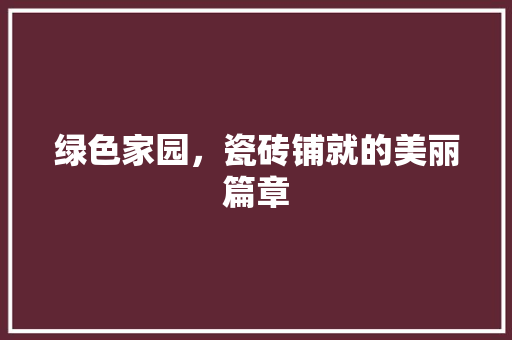绿色家园，瓷砖铺就的美丽篇章