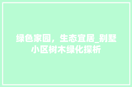 绿色家园，生态宜居_别墅小区树木绿化探析