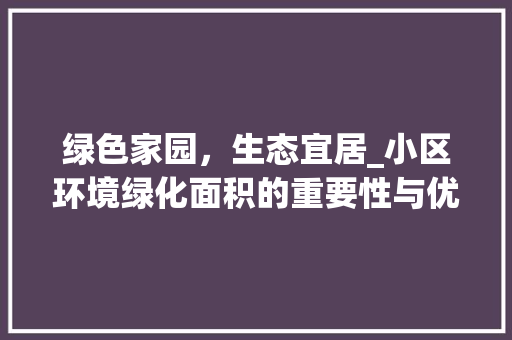 绿色家园，生态宜居_小区环境绿化面积的重要性与优化步骤