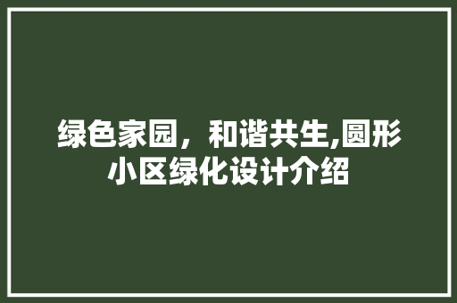 绿色家园，和谐共生,圆形小区绿化设计介绍 温室育苗