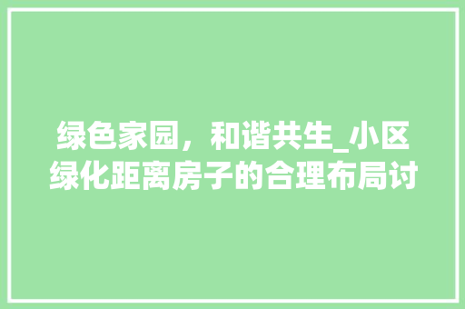 绿色家园，和谐共生_小区绿化距离房子的合理布局讨论 花卉育苗