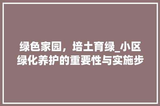 绿色家园，培土育绿_小区绿化养护的重要性与实施步骤