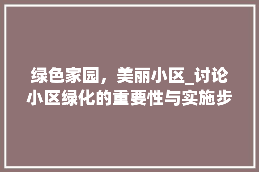 绿色家园，美丽小区_讨论小区绿化的重要性与实施步骤