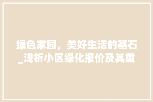 绿色家园，美好生活的基石_浅析小区绿化报价及其重要性