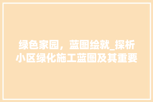 绿色家园，蓝图绘就_探析小区绿化施工蓝图及其重要性