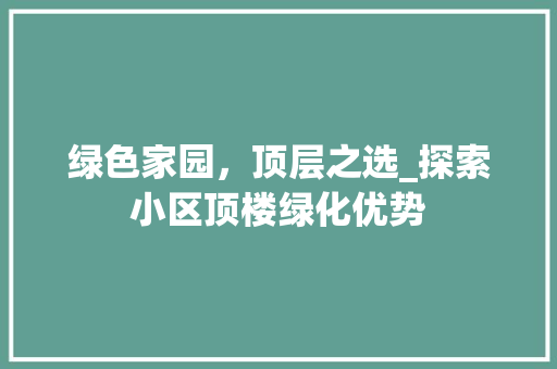 绿色家园，顶层之选_探索小区顶楼绿化优势