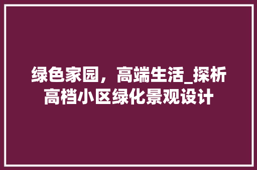 绿色家园，高端生活_探析高档小区绿化景观设计 蔬菜育苗