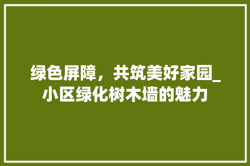 绿色屏障，共筑美好家园_小区绿化树木墙的魅力