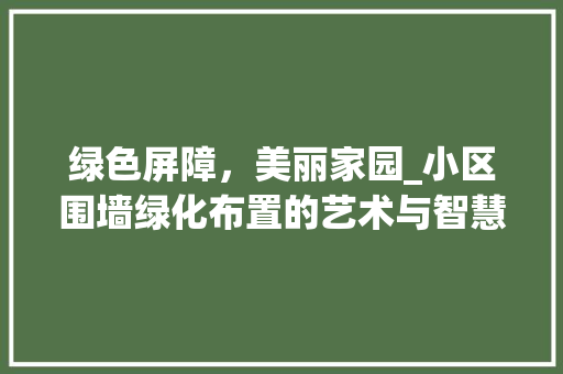 绿色屏障，美丽家园_小区围墙绿化布置的艺术与智慧