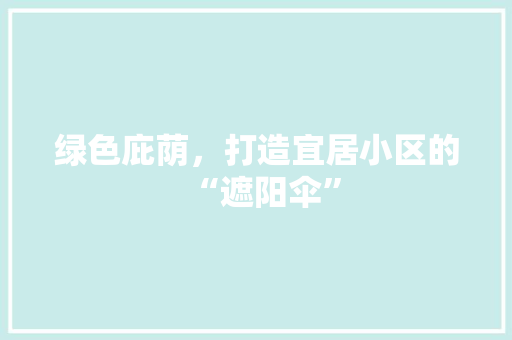 绿色庇荫，打造宜居小区的“遮阳伞”