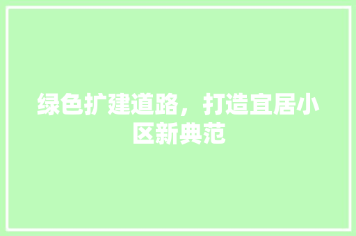 绿色扩建道路，打造宜居小区新典范