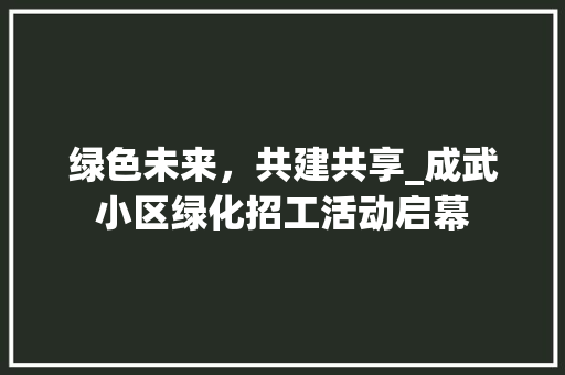绿色未来，共建共享_成武小区绿化招工活动启幕