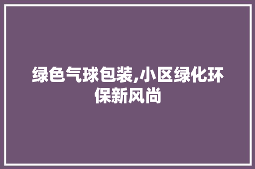 绿色气球包装,小区绿化环保新风尚