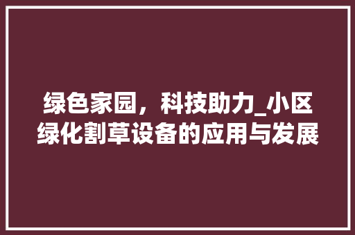 绿色家园，科技助力_小区绿化割草设备的应用与发展