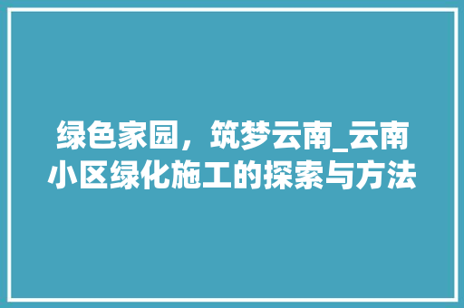 绿色家园，筑梦云南_云南小区绿化施工的探索与方法