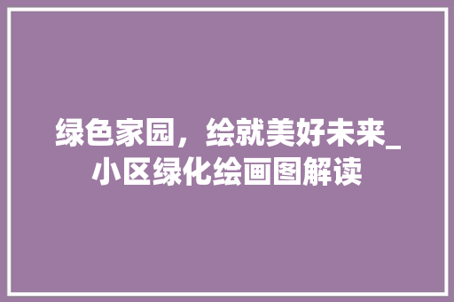 绿色家园，绘就美好未来_小区绿化绘画图解读