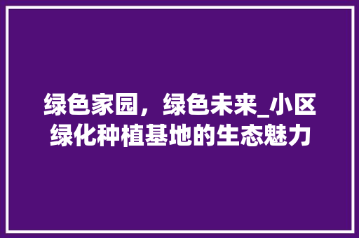 绿色家园，绿色未来_小区绿化种植基地的生态魅力