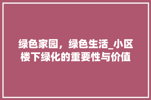 绿色家园，绿色生活_小区楼下绿化的重要性与价值