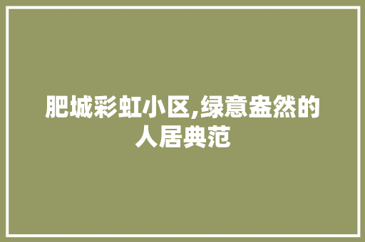 肥城彩虹小区,绿意盎然的人居典范
