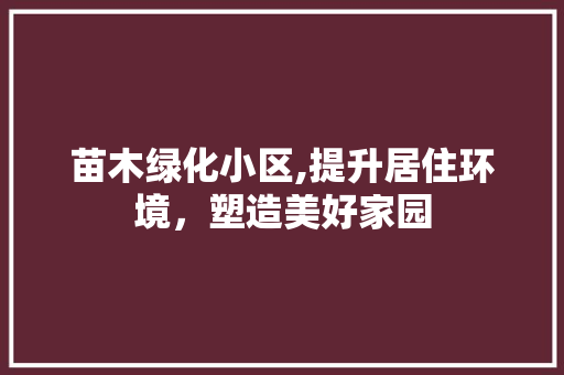 苗木绿化小区,提升居住环境，塑造美好家园