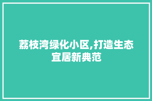 荔枝湾绿化小区,打造生态宜居新典范