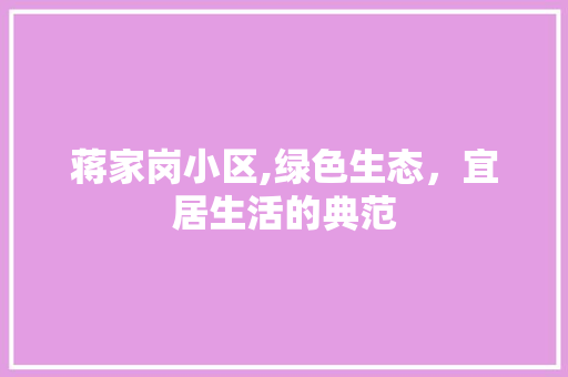 蒋家岗小区,绿色生态，宜居生活的典范