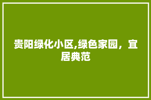 贵阳绿化小区,绿色家园，宜居典范