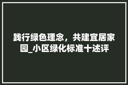 践行绿色理念，共建宜居家园_小区绿化标准十述评