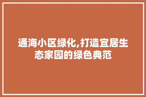 通海小区绿化,打造宜居生态家园的绿色典范