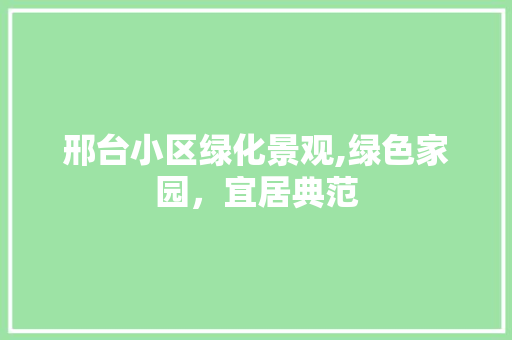 邢台小区绿化景观,绿色家园，宜居典范