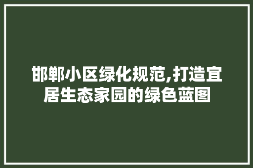 邯郸小区绿化规范,打造宜居生态家园的绿色蓝图