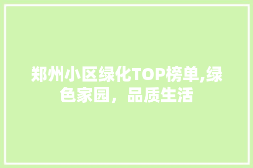 郑州小区绿化TOP榜单,绿色家园，品质生活