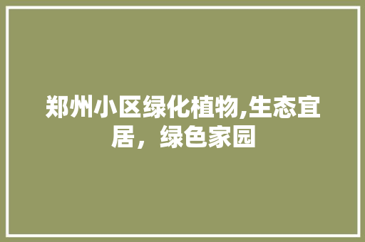 郑州小区绿化植物,生态宜居，绿色家园