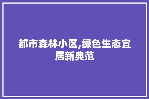 都市森林小区,绿色生态宜居新典范