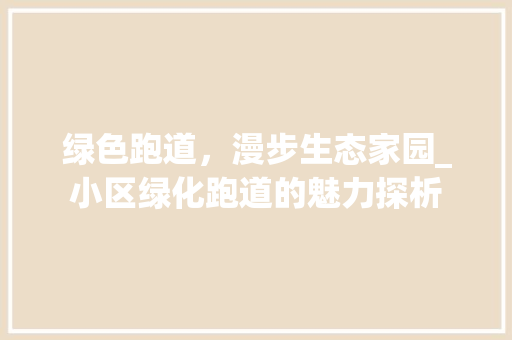 绿色跑道，漫步生态家园_小区绿化跑道的魅力探析