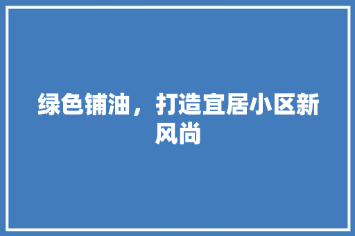 绿色铺油，打造宜居小区新风尚