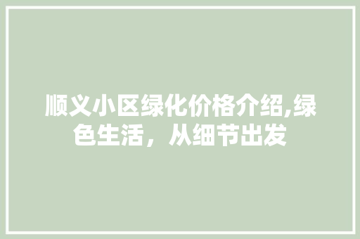 顺义小区绿化价格介绍,绿色生活，从细节出发