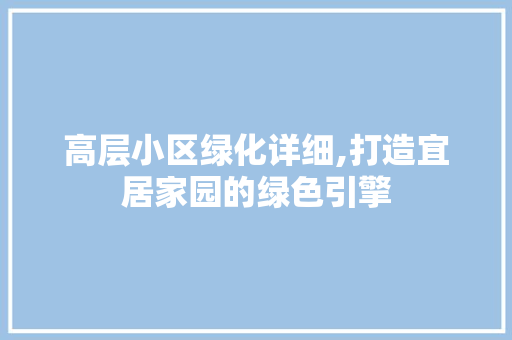 高层小区绿化详细,打造宜居家园的绿色引擎