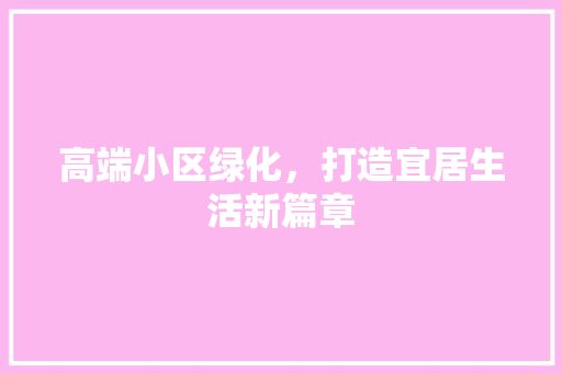 高端小区绿化，打造宜居生活新篇章