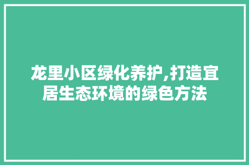 龙里小区绿化养护,打造宜居生态环境的绿色方法